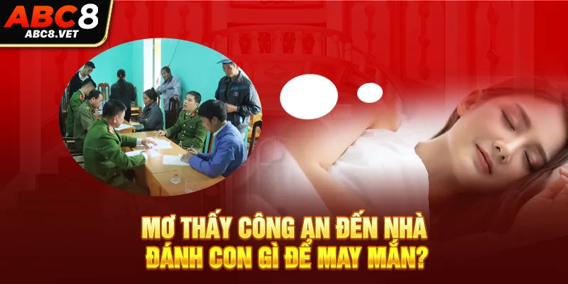 Mơ thấy công an đến nhà đánh con gì để may mắn?