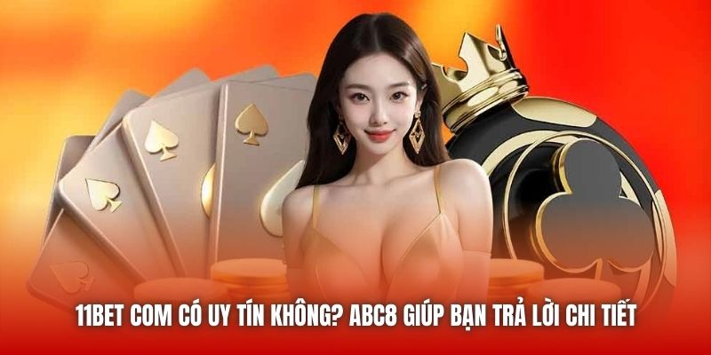 11bet Com Có Uy Tín Không? ABC8 Giúp Bạn Trả Lời Chi Tiết
