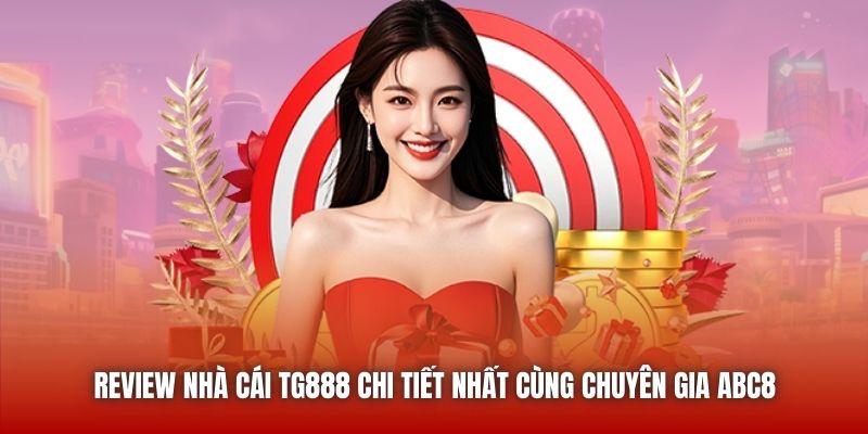 Review Nhà Cái TG888 Chi Tiết Nhất Cùng Chuyên Gia ABC8