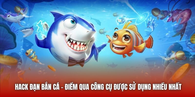 Hack Đạn Bắn Cá - Điểm Qua Công Cụ Được Sử Dụng Nhiều Nhất