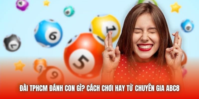 Đài TPHCM Đánh Con Gì? Cách Chơi Hay Từ Chuyên Gia ABC8